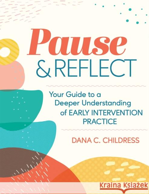 Pause and Reflect: Your Guide to a Deeper Understanding of Early Intervention Practice Childress, Dana C. 9781681254265 Brookes Publishing Company