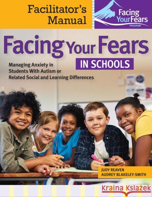 Facing Your Fears in Schools: Facilitator's Manual: Managing Anxiety in Students With Autism or Related Social and Learning Difficulties Audrey Blakely-Smith 9781681256559 Brookes Publishing Co