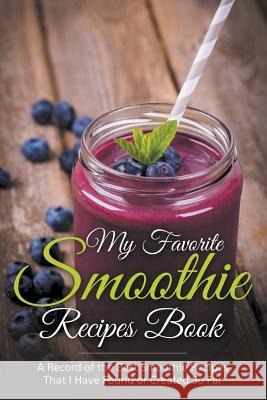 My Favorite Smoothie Recipes Book: A collection of the best smoothie recipes that I have found or created so far Easy, Journal 9781681270401 Speedy Publishing LLC