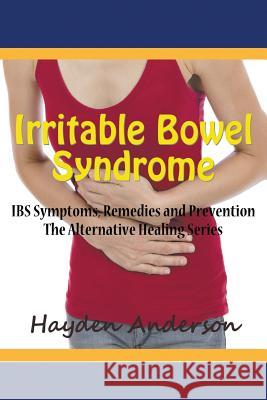 Irritable Bowel Syndrome: IBS Symptoms, Remedies and Prevention: The Alternative Healing Series Anderson, Hayden 9781681270821 Speedy Publishing LLC