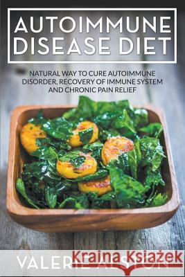 Autoimmune Disease Diet: Natural Way to Cure Autoimmune Disorder, Recovery of Immune System and Chronic Pain Relief Valerie Alston   9781681270890 Speedy Publishing LLC