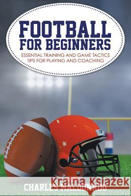 Football For Beginners: Essential Training and Game Tactics Tips For Playing and Coaching Maldonado, Charles 9781681270968 Speedy Publishing LLC