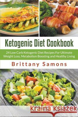 Ketogenic Diet Cookbook: 24 Low Carb Ketogenic Diet Recipes For Ultimate Weight Loss, Metabolism Boosting and Healthy Living Samons, Brittany 9781681271477 Speedy Publishing LLC