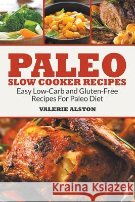 Paleo Slow Cooker Recipes: Easy Low-Carb and Gluten-Free Recipes For Paleo Diet Alston, Valerie 9781681271552 Speedy Publishing LLC