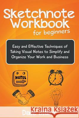 Sketchnote Workbook For Beginners: Easy and Effective Techniques of Taking Visual Notes to Simplify and Organize Your Work and Business Blake, Dale 9781681271637 Speedy Publishing LLC