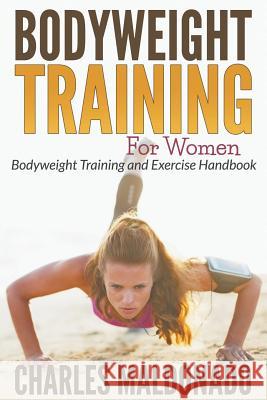 Bodyweight Training For Women: Bodyweight Training and Exercise Handbook Maldonado, Charles 9781681272320