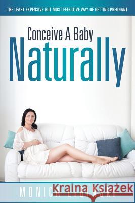 Conceive a Baby Naturally: The Least Expensive but Most Effective Way of Getting Pregnant Libinski, Monica 9781681272580 Speedy Publishing LLC
