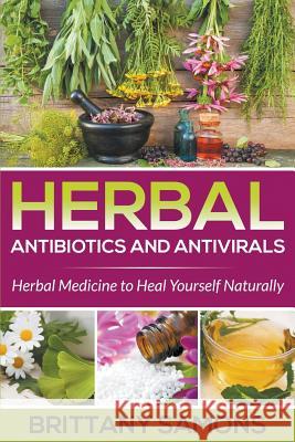 Herbal Antibiotics and Antivirals: Herbal Medicine to Heal Yourself Naturally Brittany Samons 9781681274300