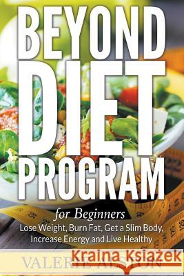 Beyond Diet Program For Beginners: Lose Weight, Burn Fat, Get a Slim Body, Increase Energy and Live Healthy Alston, Valerie 9781681274362 Weight a Bit