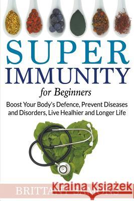 Super Immunity For Beginners: Boost Your Body's Defence, Prevent Diseases and Disorders, Live Healhier and Longer Life Samons, Brittany 9781681274454 Weight a Bit