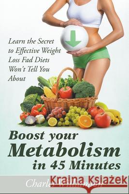 Boost Your Metabolism in 45 Minutes: Learn the Secret to Effective Weight Loss Fad Diets Won't Tell You About Williamson, Charles 9781681275062