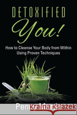 Detoxified You! How to Cleanse Your Body from Within Using Proven Techniques Penny Martin 9781681275154