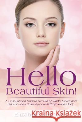 Hello Beautiful Skin!: A Resource on How to Get Rid of Warts, Moles and Skin Lesions Naturally or with Professional Help Elizabeth Reynolds 9781681275192 Speedy Publishing LLC