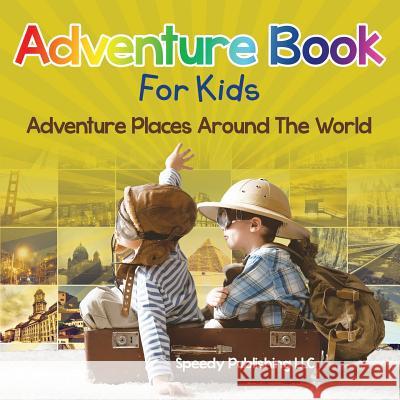 Adventure Book For Kids: Adventure Places Around The World Speedy Publishing LLC 9781681275468 Speedy Publishing LLC