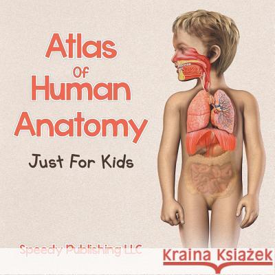 Atlas Of Human Anatomy Just For Kids Speedy Publishing LLC 9781681275536 Speedy Publishing LLC