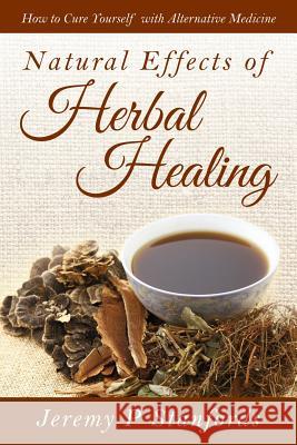 Natural Effects of Herbal Healing: How to Cure Yourself with Alternative Medicine Stanfords, Jeremy P. 9781681279152 Speedy Publishing LLC