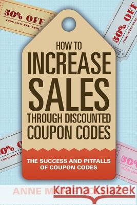 How to Increase Sales through Discounted Coupon Codes: The Success and Pitfalls of Coupon Codes Collins, Anne Marie 9781681279473