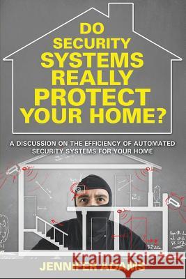 Do Security Systems Really Protect Your Home?: A Discussion on the Efficiency of Automated Security Systems for Your Home Jennifer Adams 9781681279503 Speedy Publishing LLC