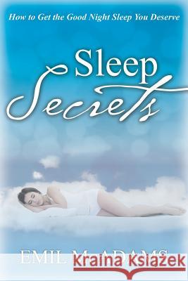 Sleep Secrets: How to Get the Good Night Sleep You Deserve Emil McAdams 9781681279602