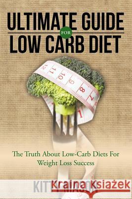 Ultimate Guide for Low Carb Diet: The Truth About Low-Carb Diets For Weight Loss Success Mason, Kitty 9781681279619 Speedy Publishing LLC
