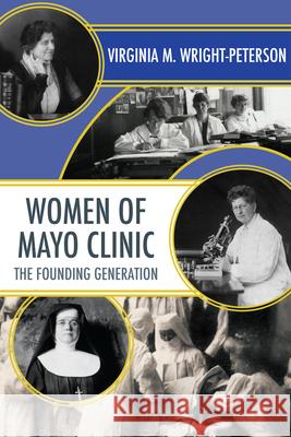 Women of Mayo Clinic: The Founding Generation Virginia M. Wright-Peterson Wright-Peterson M. Virginia 9781681340005