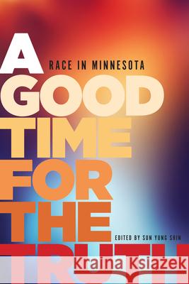 A Good Time for the Truth: Race in Minnesota Sun Yung Shin Taiyon Coleman Heid E. Erdrich 9781681340029 Minnesota Historical Society Press