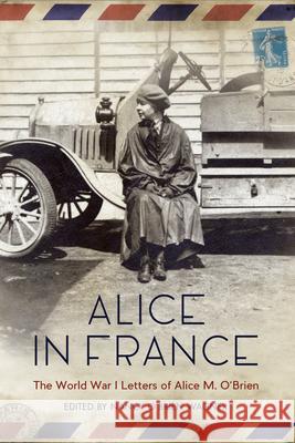 Alice in France: The World War I Letters of Alice M. O'Brien Wagner, Nancy O'Brien 9781681340265