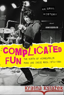 Complicated Fun: The Birth of Minneapolis Punk and Indie Rock, 1974-1984 --- An Oral History Cyn Collins 9781681340326 Minnesota Historical Society Press