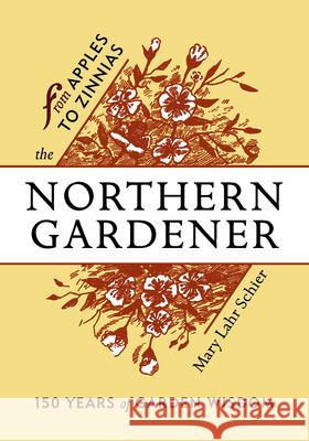 The Northern Gardener: From Apples to Zinnias Mary Lahr Schier 9781681340463 Minnesota Historical Society Press