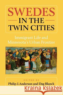 Swedes in the Twin Cities: Immingrant Life and Minnesota's Urban Frontier Philip J. Anderson Dag Blanck Barton 9781681340593 Minnesota Historical Society Press