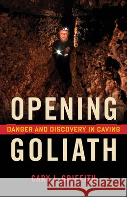 Opening Goliath: Danger and Discovery in Caving  9781681340661 Minnesota Historical Society Press