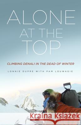 Alone at the Top: Climbing Denali in the Dead of Winter Lonnie Dupre Pam Louwagie 9781681340821 Minnesota Historical Society Press