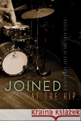 Joined at the Hip: A History of Jazz in the Twin Cities Jay Goetting Leigh Kamman 9781681341057 Minnesota Historical Society Press