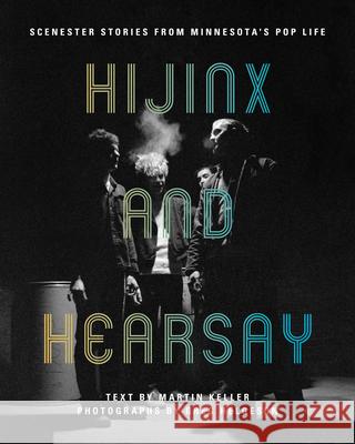Hijinx and Hearsay: Scenester Stories from Minnesota's Pop Life Martin Keller Greg Helgeson 9781681341323 Minnesota Historical Society Press