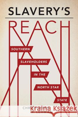 Slavery's Reach: Southern Slaveholders in the North Star State Christopher Lehman 9781681341354 Minnesota Historical Society Press