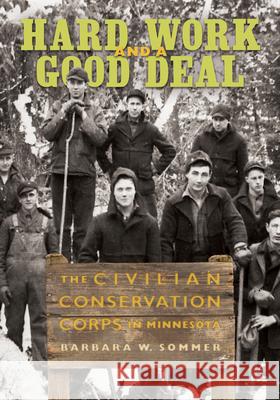 Hard Work and a Good Deal: The Civilian Conservation Corps in Minnesota Barbara W. Sommer 9781681342344 Minnesota Historical Society Press