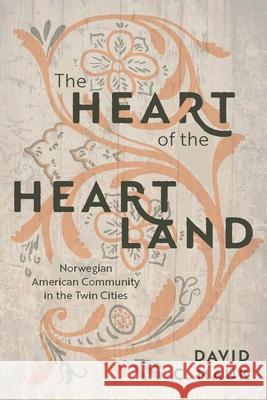 The Heart of the Heartland: Norwegian American Community in the Twin Cities David C. Mauk 9781681342368 Minnesota Historical Society Press