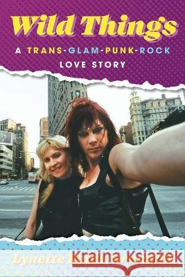 Wild Things: A Trans-Glam-Punk-Rock Love Story Lynette Reini-Grandell 9781681342436 Minnesota Historical Society Press