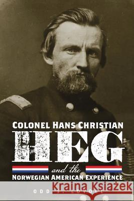 Colonel Hans Christian Heg and the Norwegian American Experience Odd S. Lovoll 9781681342504