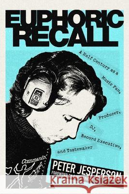 Euphoric Recall: A Half Century as a Music Fan, Producer, Dj, Record Executive, and Tastemaker Peter Jesperson David Fricke 9781681342719