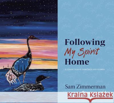 Following My Spirit Home: A Collection of Paintings and Stories Sam Zhaawanoogiizhik Zimmerman 9781681342771 Minnesota Historical Society Press