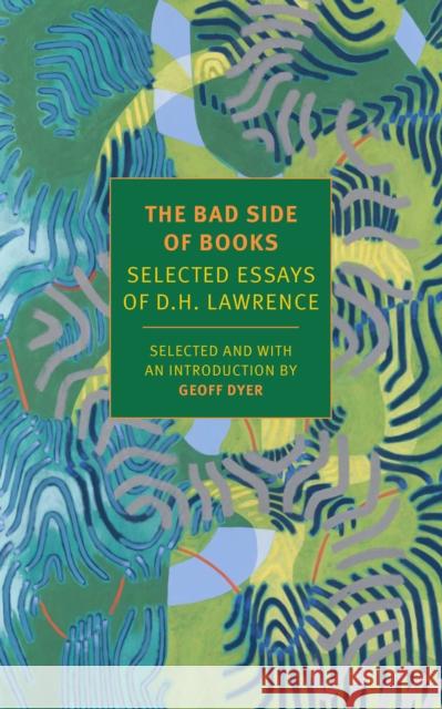 The Bad Side of Books: Selected Essays of D.H. Lawrence D. H. Lawrence Geoff Dyer Geoff Dyer 9781681373638