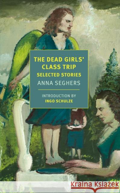 The Dead Girls' Class Trip: Selected Stories Seghers, Anna 9781681375359 The New York Review of Books, Inc