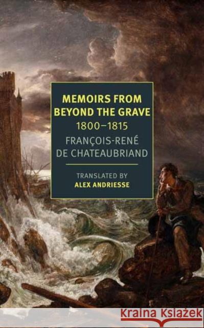 Memoirs from Beyond the Grave: 1800-1815 Fran Chateaubriand Alex Andriesse 9781681376172 The New York Review of Books, Inc