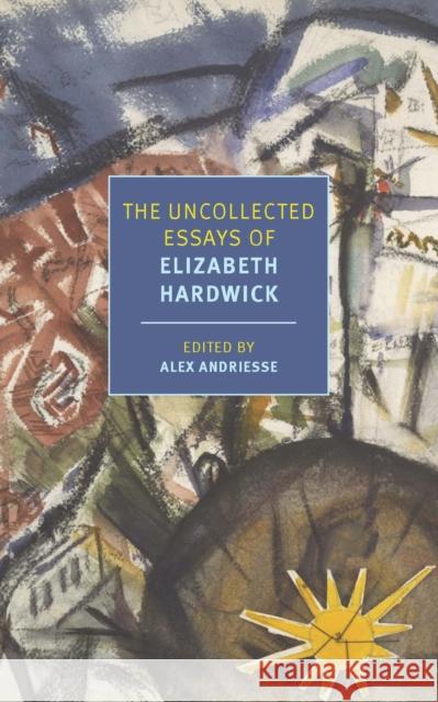The Uncollected Essays of Elizabeth Hardwick Elizabeth Hardwick, Alex Andriesse, Alex Andriesse 9781681376233 The New York Review of Books, Inc