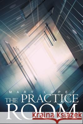 The Practice Room Mary Lopez 9781681392059 Page Publishing, Inc.