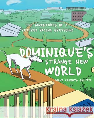 Dominique's Strange New World: The Adventures of a Retired Racing Greyhound Diane Casenta Galutia 9781681393070 Page Publishing, Inc.