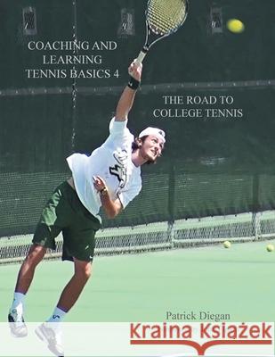 Coaching and Learning Tennis Basics 4: The Road to College Tennis Patrick Diegan   9781681394671 Page Publishing, Inc.