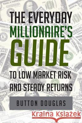 The Everyday Millionaire's Guide to Low Market Risk and Steady Returns Button Douglas   9781681397153