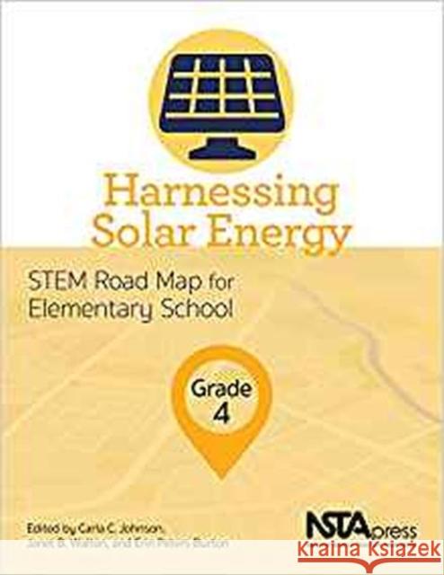Harnessing Solar Energy, Grade 4: STEM Road Map for Elementary School Carla C. Johnson Janet B. Walton Erin Peters-Burton 9781681404028 National Science Teachers Association